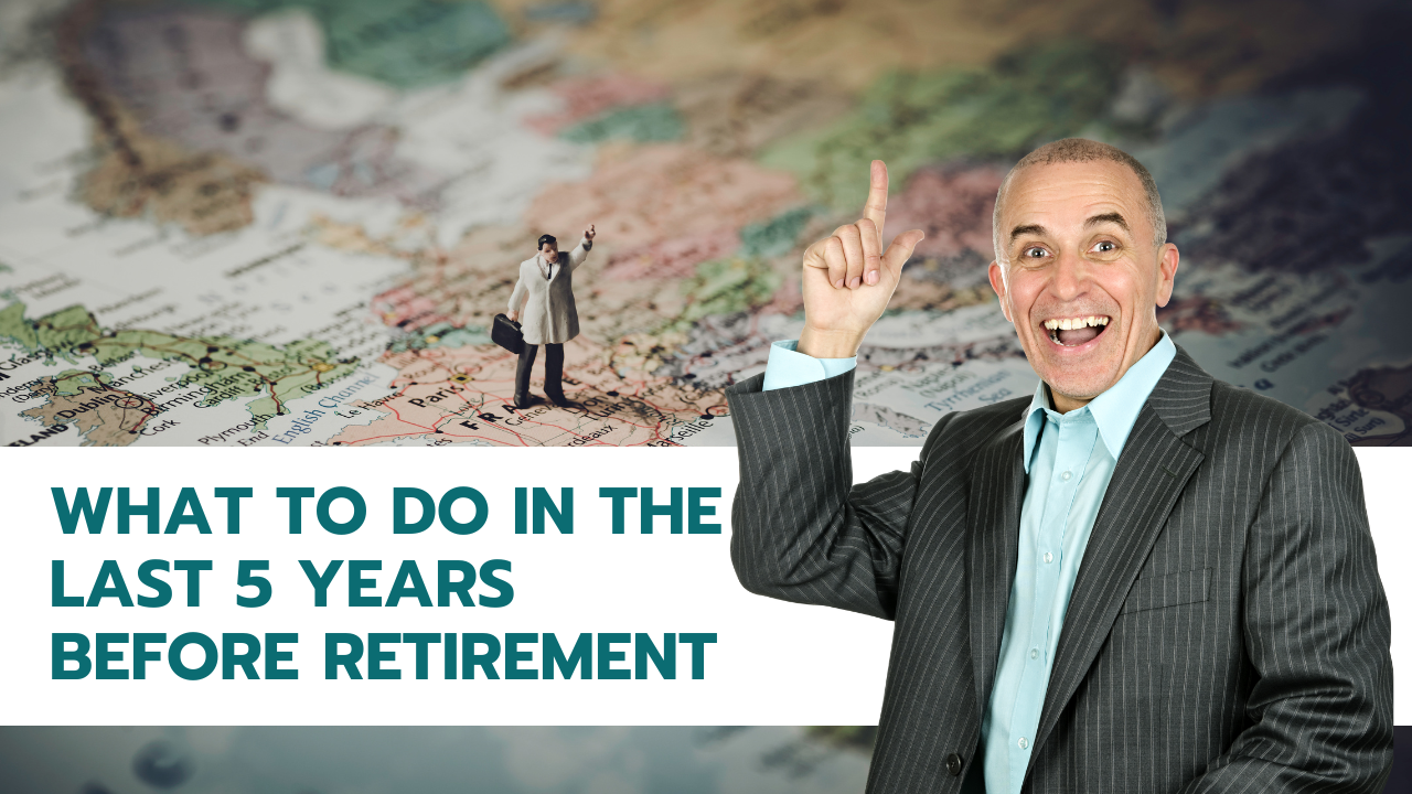 What to Do in the Last 5 Years Before Retirement